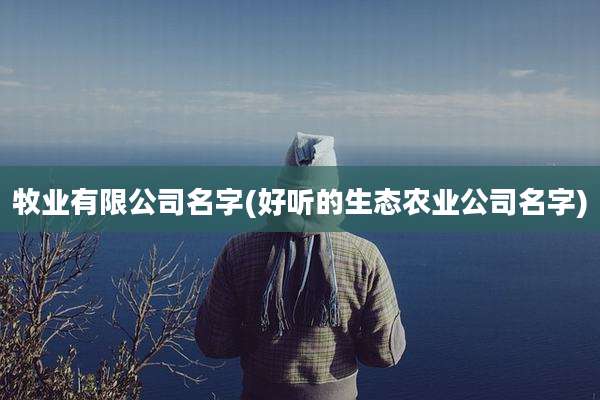 牧业有限公司名字(好听的生态农业公司名字)