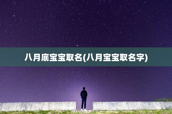 八月底宝宝取名(八月宝宝取名字)