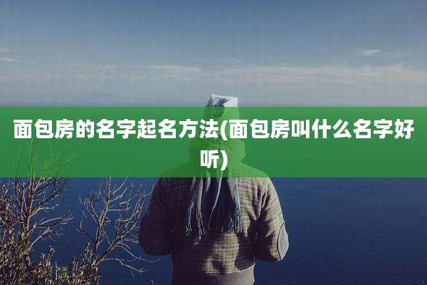 面包房的名字起名方法(面包房叫什么名字好听)
