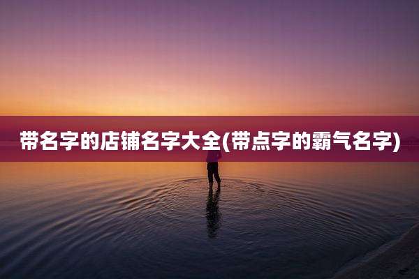 带名字的店铺名字大全(带点字的霸气名字)