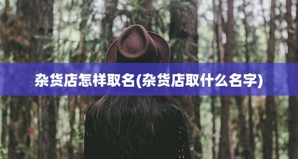 杂货店怎样取名(杂货店取什么名字)