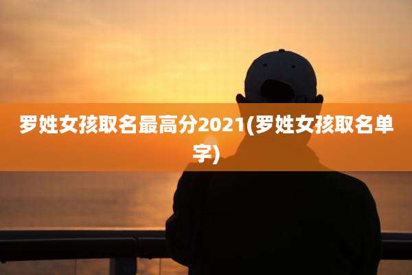 罗姓女孩取名最高分2021(罗姓女孩取名单字)