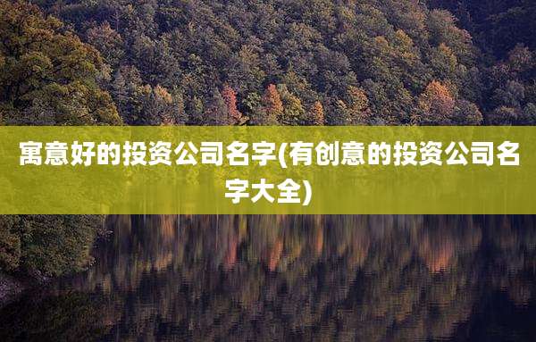 寓意好的投资公司名字(有创意的投资公司名字大全)