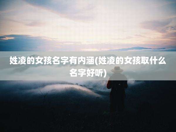姓凌的女孩名字有内涵(姓凌的女孩取什么名字好听)