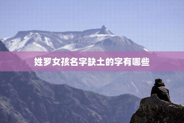 姓罗女孩名字缺土的字有哪些