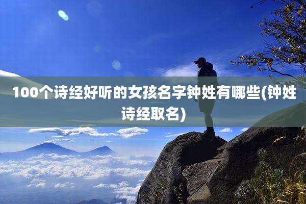 100个诗经好听的女孩名字钟姓有哪些(钟姓诗经取名)