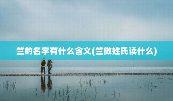 竺的名字有什么含义(竺做姓氏读什么)