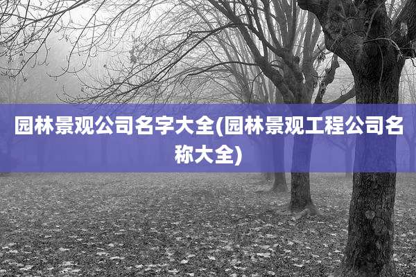 园林景观公司名字大全(园林景观工程公司名称大全)