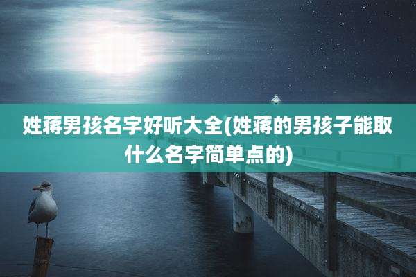 姓蒋男孩名字好听大全(姓蒋的男孩子能取什么名字简单点的)