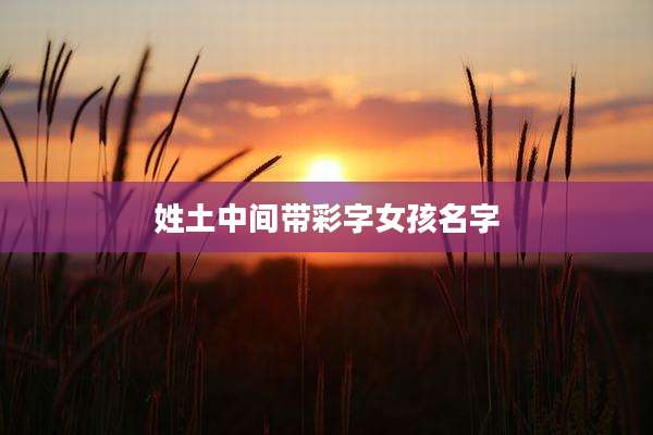 姓土中间带彩字女孩名字