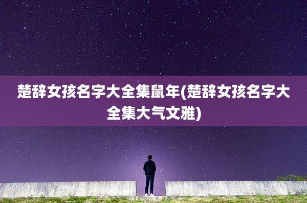 楚辞女孩名字大全集鼠年(楚辞女孩名字大全集大气文雅)