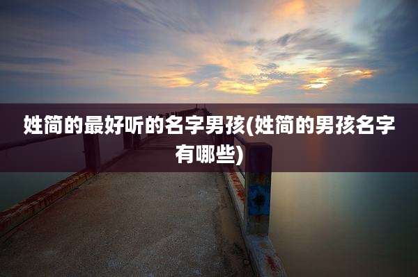 姓简的最好听的名字男孩(姓简的男孩名字有哪些)