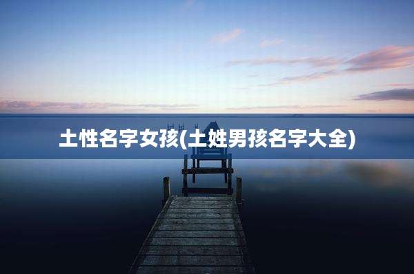 土性名字女孩(土姓男孩名字大全)