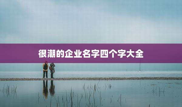很潮的企业名字四个字大全
