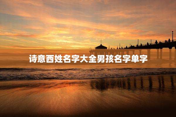 诗意西姓名字大全男孩名字单字