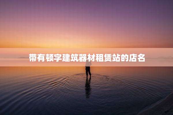 带有顿字建筑器材租赁站的店名