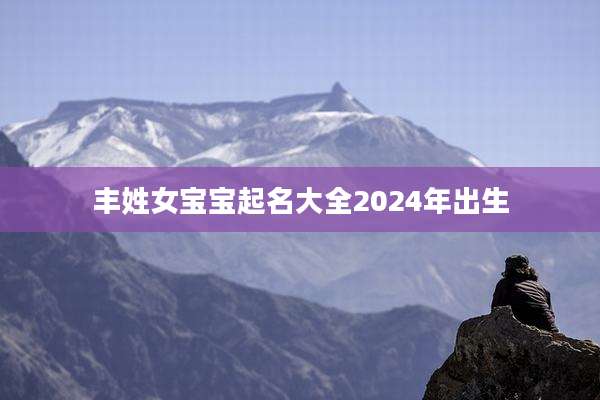 丰姓女宝宝起名大全2024年出生