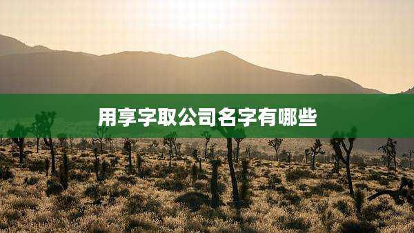 用享字取公司名字有哪些