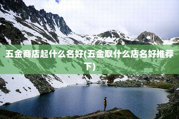 五金商店起什么名好(五金取什么店名好推荐下)