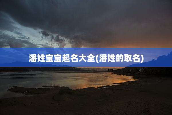 潘姓宝宝起名大全(潘姓的取名)