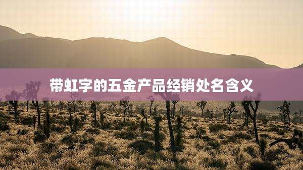 带虹字的五金产品经销处名含义