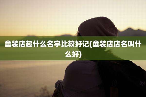 童装店起什么名字比较好记(童装店店名叫什么好)