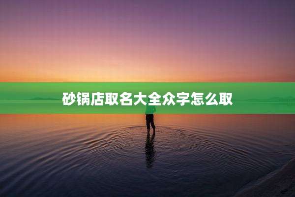 砂锅店取名大全众字怎么取