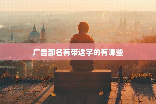 广告部名有带逸字的有哪些