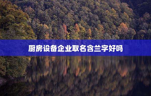 厨房设备企业取名含兰字好吗