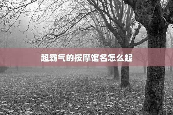 超霸气的按摩馆名怎么起