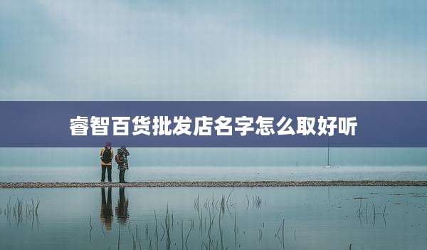睿智百货批发店名字怎么取好听