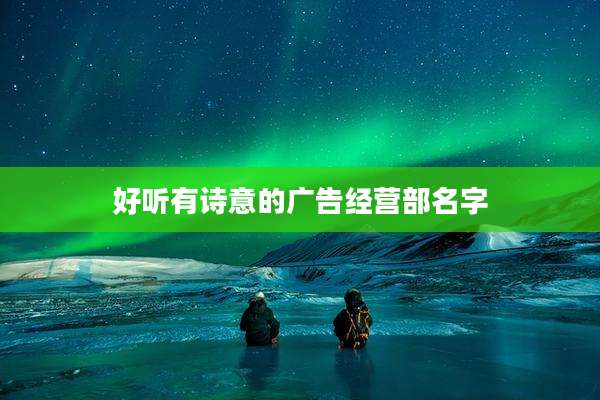 好听有诗意的广告经营部名字