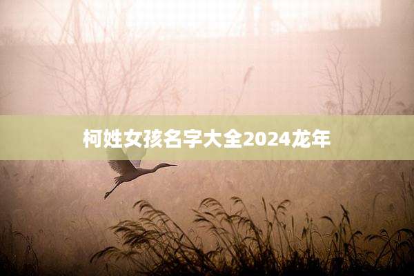 柯姓女孩名字大全2024龙年