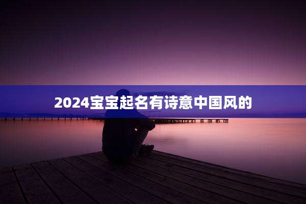 2024宝宝起名有诗意中国风的