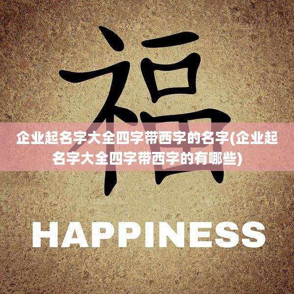 企业起名字大全四字带西字的名字(企业起名字大全四字带西字的有哪些)