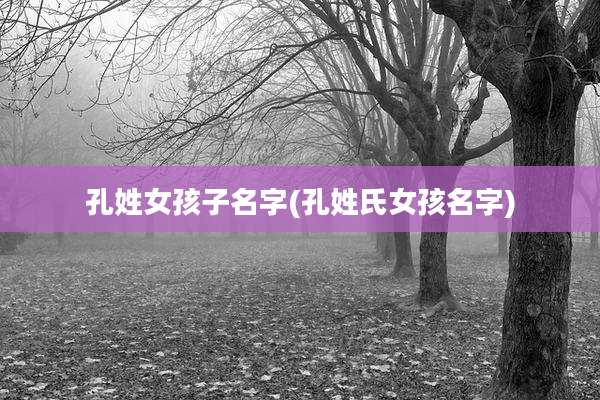 孔姓女孩子名字(孔姓氏女孩名字)