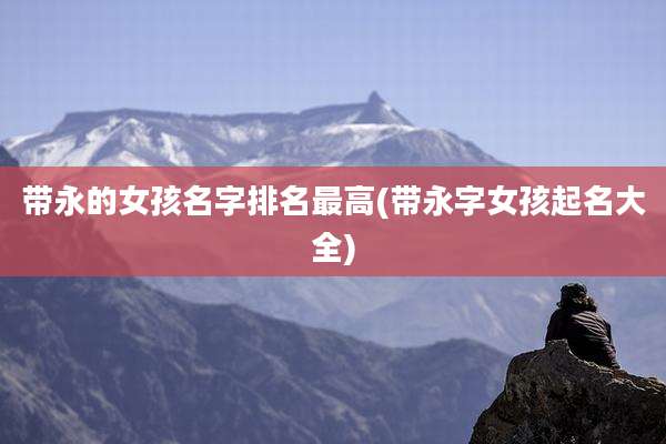 带永的女孩名字排名最高(带永字女孩起名大全)
