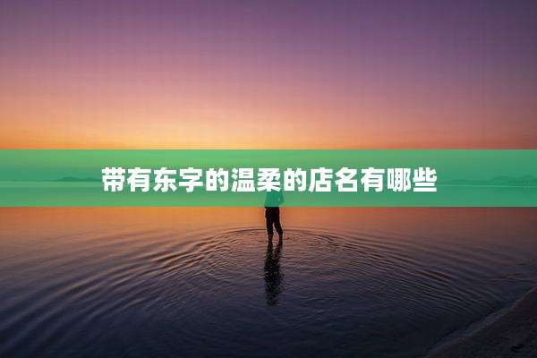 带有东字的温柔的店名有哪些