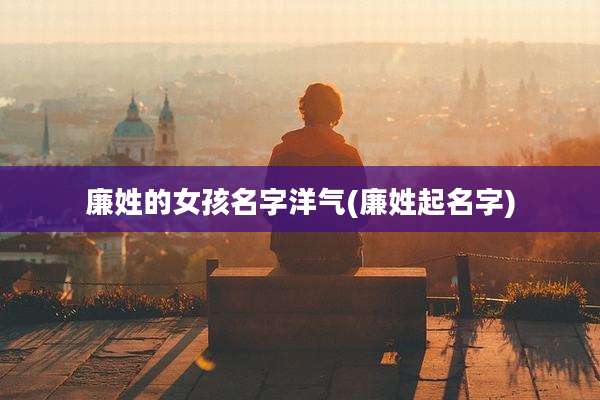 廉姓的女孩名字洋气(廉姓起名字)
