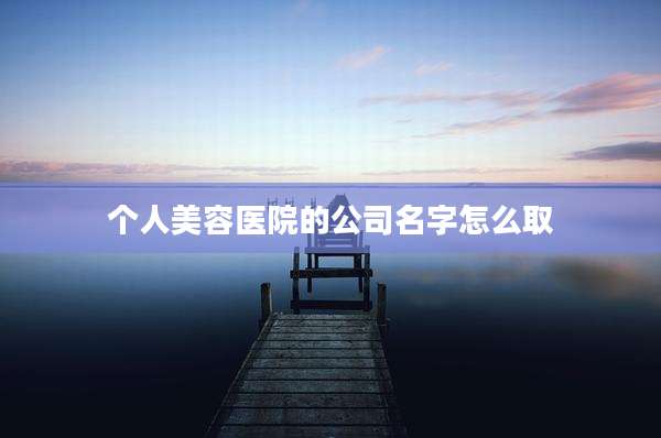 个人美容医院的公司名字怎么取