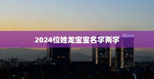 2024位姓龙宝宝名字两字
