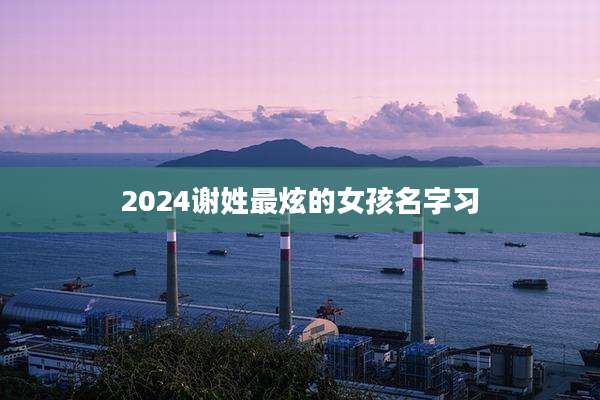2024谢姓最炫的女孩名字习