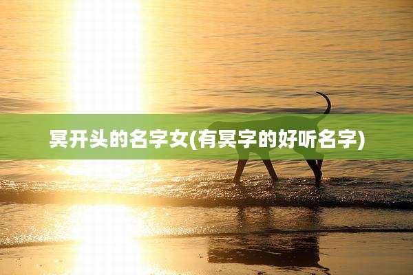 冥开头的名字女(有冥字的好听名字)