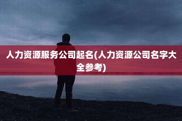 人力资源服务公司起名(人力资源公司名字大全参考)