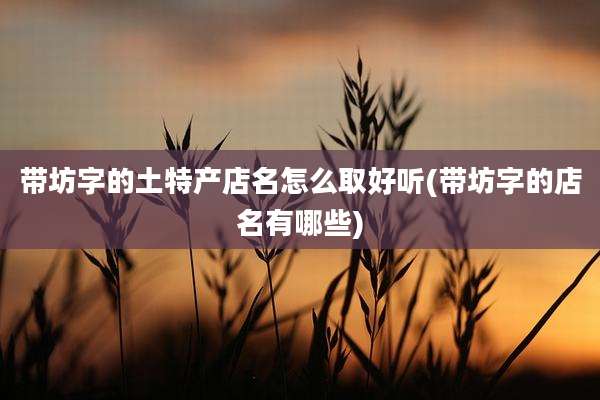 带坊字的土特产店名怎么取好听(带坊字的店名有哪些)