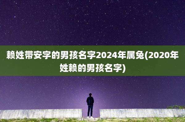赖姓带安字的男孩名字2024年属兔(2020年姓赖的男孩名字)