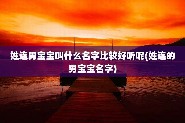 姓连男宝宝叫什么名字比较好听呢(姓连的男宝宝名字)