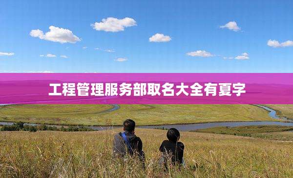 工程管理服务部取名大全有夏字