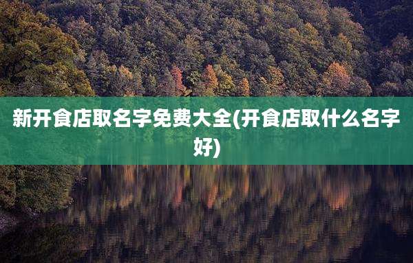 新开食店取名字免费大全(开食店取什么名字好)