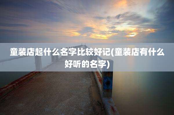 童装店起什么名字比较好记(童装店有什么好听的名字)